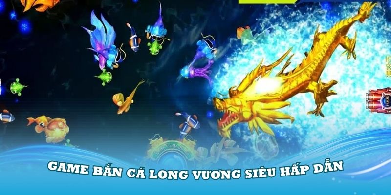 Trải nghiệm game bắn cá Long Vương siêu hấp dẫn