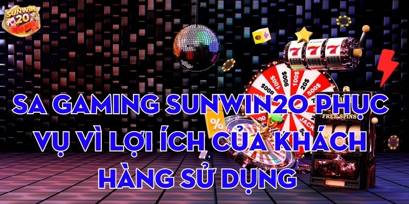 SA Gaming Sunwin20 phục vụ vì lợi ích của khách hàng sử dụng 