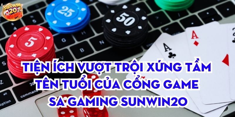 Tiện ích vượt trội xứng tầm tên tuổi của cổng game SA Gaming Sunwin20